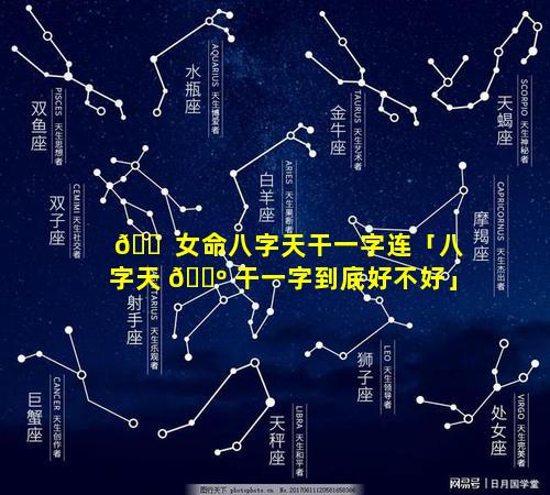 🐠 女命八字天干一字连「八字天 🐺 干一字到底好不好」